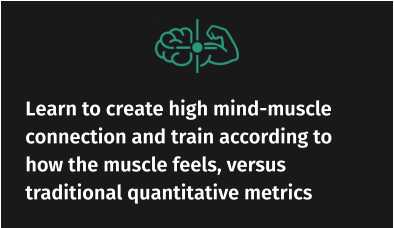 Learn to create high mind-muscle connection and train according to how the muscle feels, versus traditional quantitative metrics