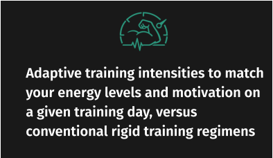 Adaptive training intensities to match your energy levels and motivation on a given training day, versus conventional rigid training regimens