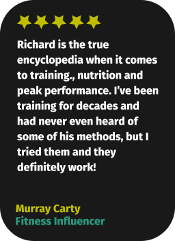 Richard is the true encyclopedia when it comes to training., nutrition and peak performance. I’ve been training for decades and had never even heard of some of his methods, but I tried them and they definitely work!  Murray Carty Fitness Influencer